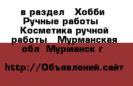  в раздел : Хобби. Ручные работы » Косметика ручной работы . Мурманская обл.,Мурманск г.